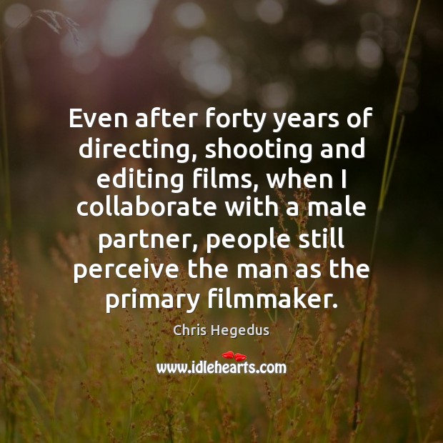 Even after forty years of directing, shooting and editing films, when I Chris Hegedus Picture Quote