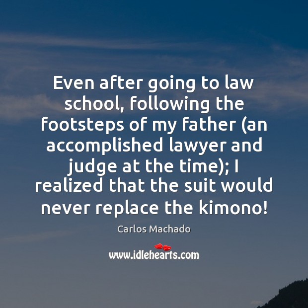 Even after going to law school, following the footsteps of my father ( Carlos Machado Picture Quote