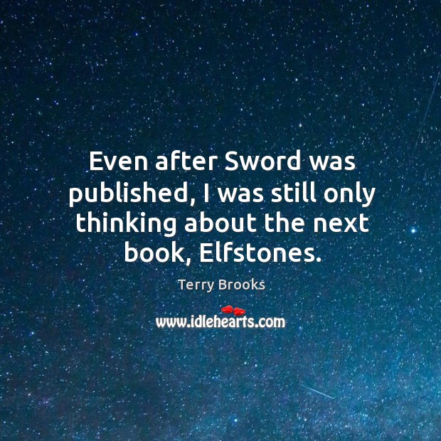 Even after sword was published, I was still only thinking about the next book, elfstones. Terry Brooks Picture Quote