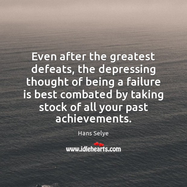 Even after the greatest defeats, the depressing thought of being a failure Hans Selye Picture Quote