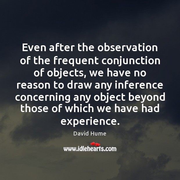 Even after the observation of the frequent conjunction of objects, we have David Hume Picture Quote