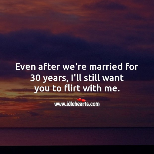 Even after we’re married for 30 years, I’ll still want you to flirt with me. Flirty Quotes Image