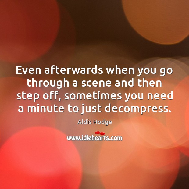 Even afterwards when you go through a scene and then step off, Aldis Hodge Picture Quote