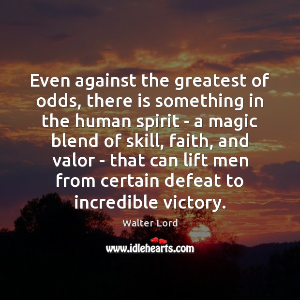 Even against the greatest of odds, there is something in the human Walter Lord Picture Quote