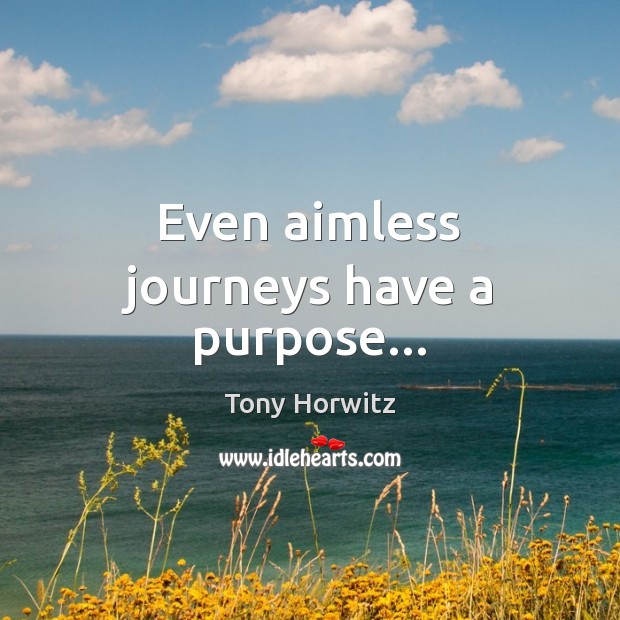 Even aimless journeys have a purpose… Tony Horwitz Picture Quote