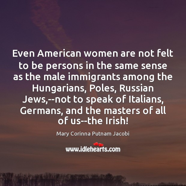 Even American women are not felt to be persons in the same Mary Corinna Putnam Jacobi Picture Quote