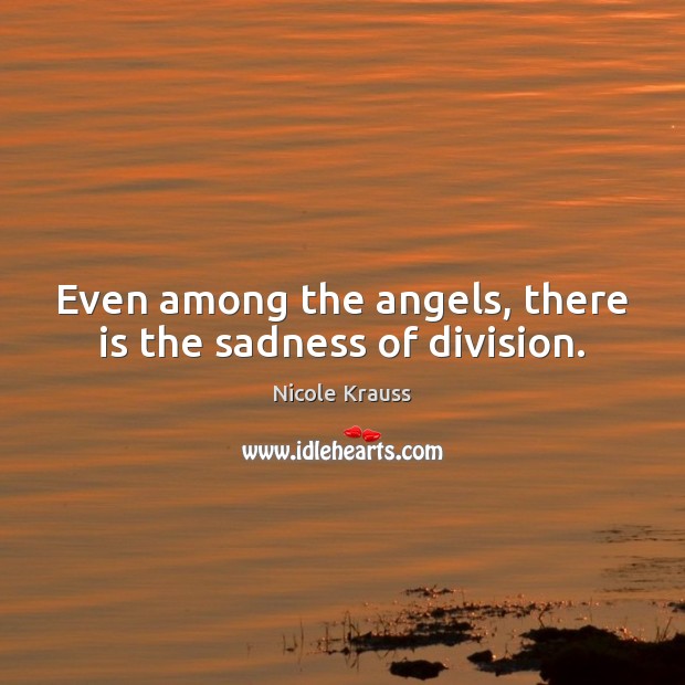 Even among the angels, there is the sadness of division. Nicole Krauss Picture Quote