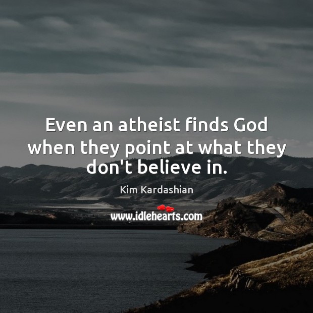 Even an atheist finds God when they point at what they don’t believe in. Kim Kardashian Picture Quote
