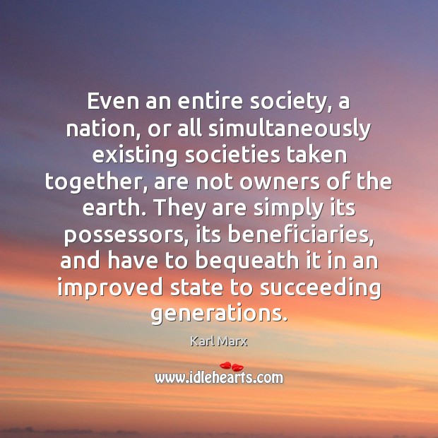 Even an entire society, a nation, or all simultaneously existing societies taken Karl Marx Picture Quote