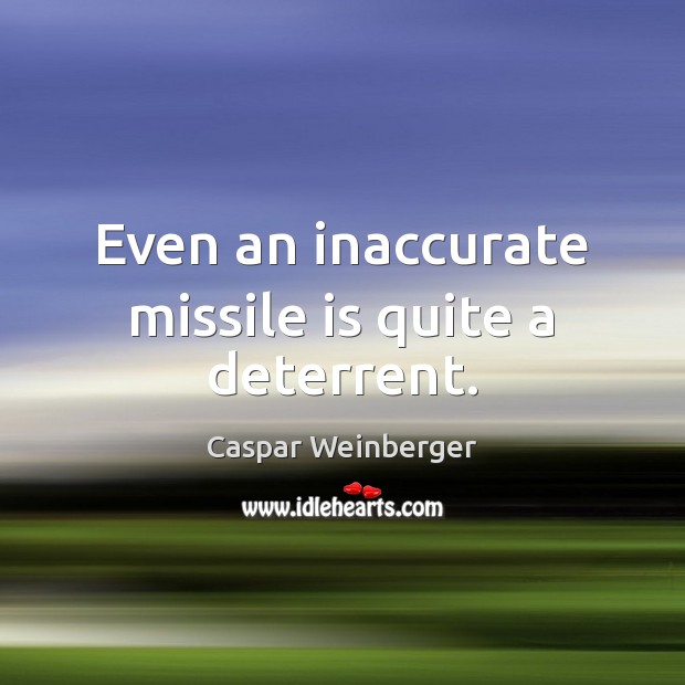 Even an inaccurate missile is quite a deterrent. Caspar Weinberger Picture Quote