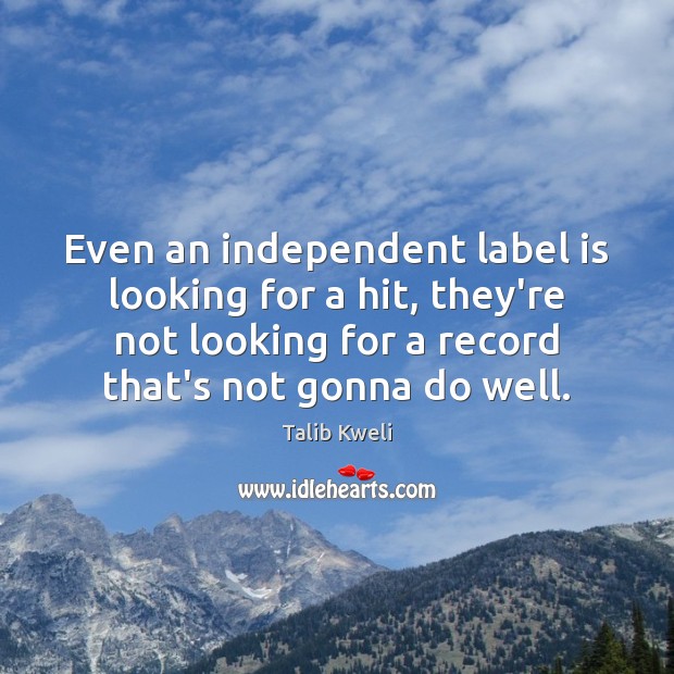 Even an independent label is looking for a hit, they’re not looking Talib Kweli Picture Quote
