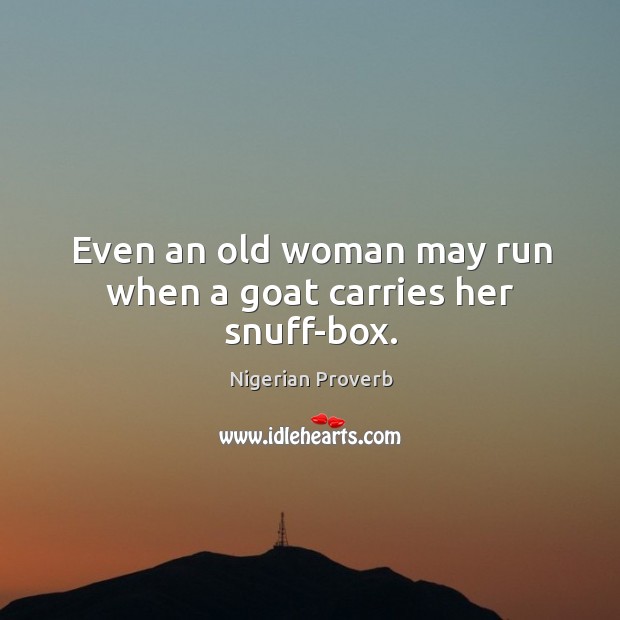 Even an old woman may run when a goat carries her snuff-box. Nigerian Proverbs Image
