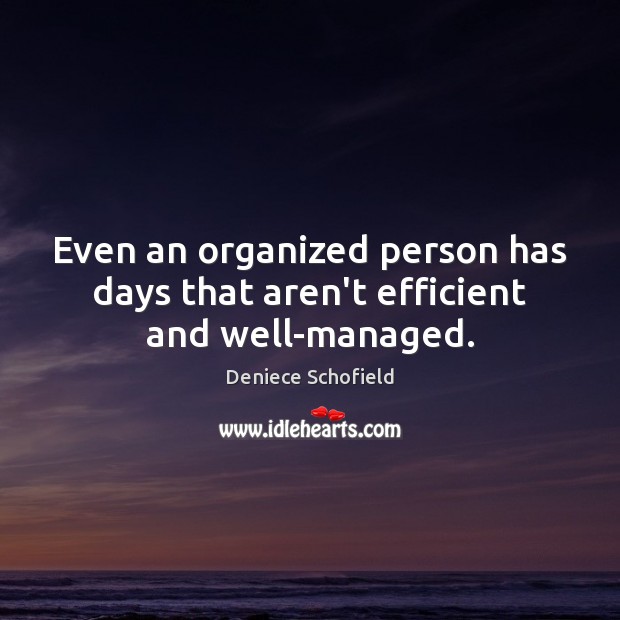 Even an organized person has days that aren’t efficient and well-managed. Deniece Schofield Picture Quote