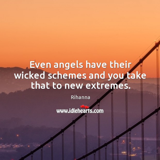 Even angels have their wicked schemes and you take that to new extremes. Rihanna Picture Quote
