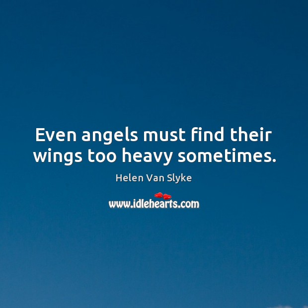 Even angels must find their wings too heavy sometimes. Helen Van Slyke Picture Quote