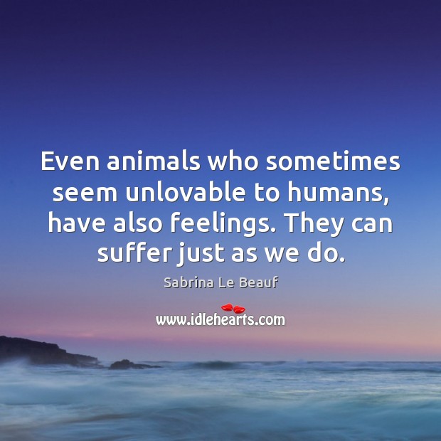 Even animals who sometimes seem unlovable to humans, have also feelings. They Sabrina Le Beauf Picture Quote