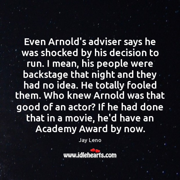 Even Arnold’s adviser says he was shocked by his decision to run. Jay Leno Picture Quote