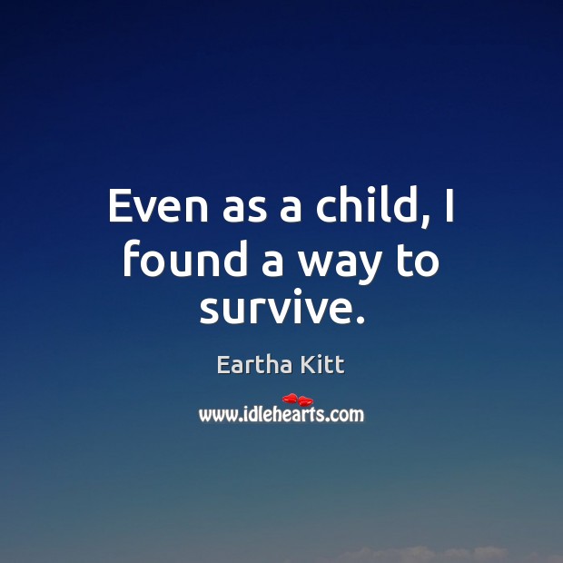 Even as a child, I found a way to survive. Eartha Kitt Picture Quote