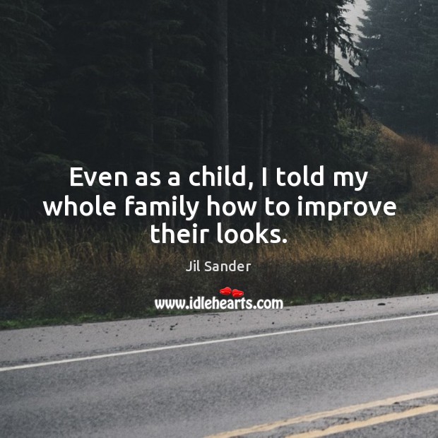 Even as a child, I told my whole family how to improve their looks. Jil Sander Picture Quote