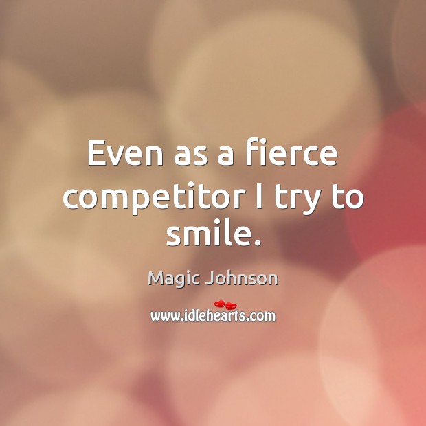Even as a fierce competitor I try to smile. Magic Johnson Picture Quote