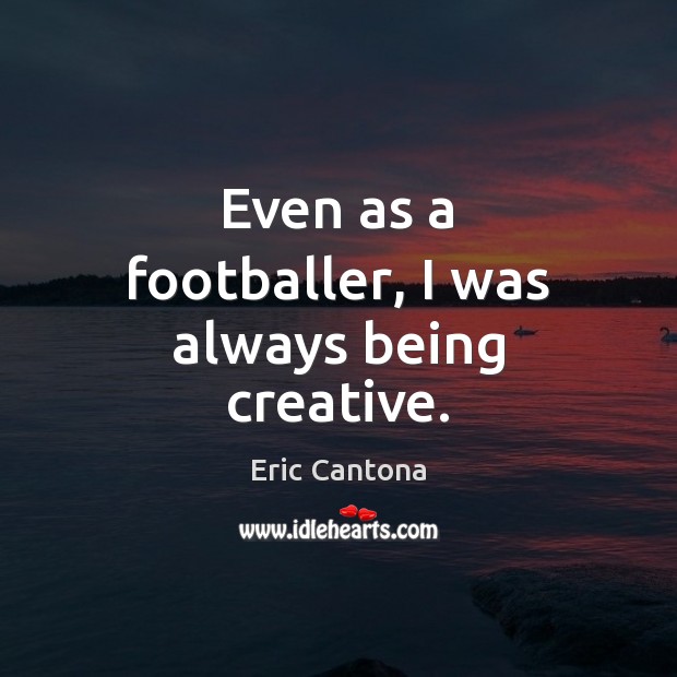 Even as a footballer, I was always being creative. Image