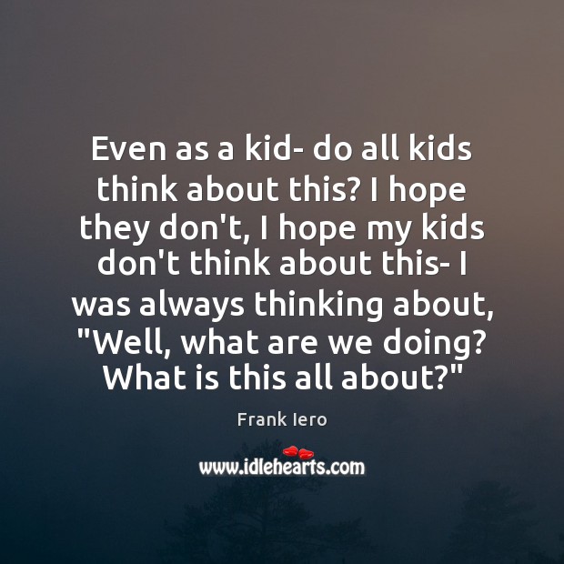 Even as a kid- do all kids think about this? I hope Frank Iero Picture Quote