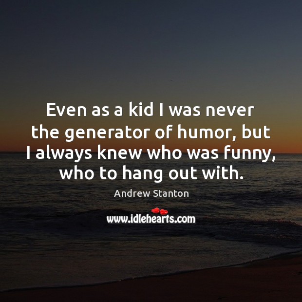 Even as a kid I was never the generator of humor, but Andrew Stanton Picture Quote