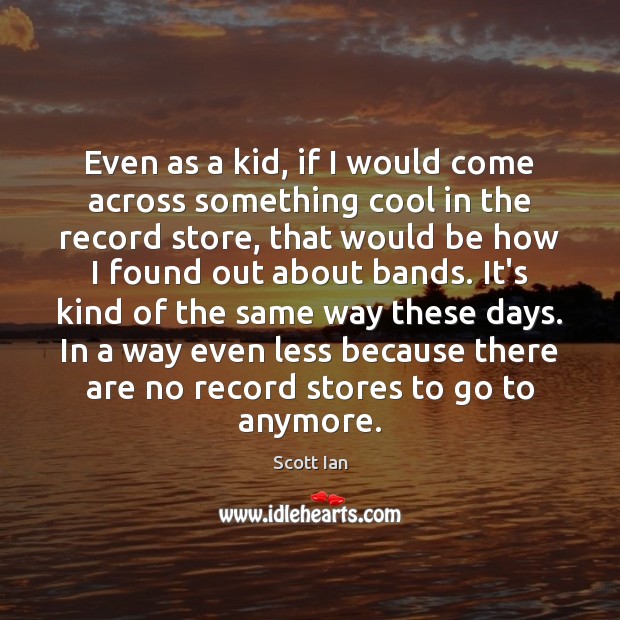 Even as a kid, if I would come across something cool in Scott Ian Picture Quote
