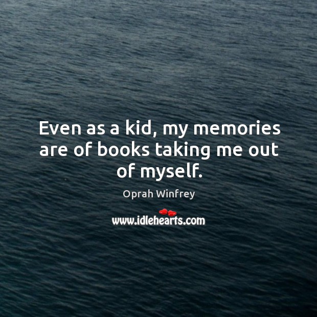 Even as a kid, my memories are of books taking me out of myself. Image