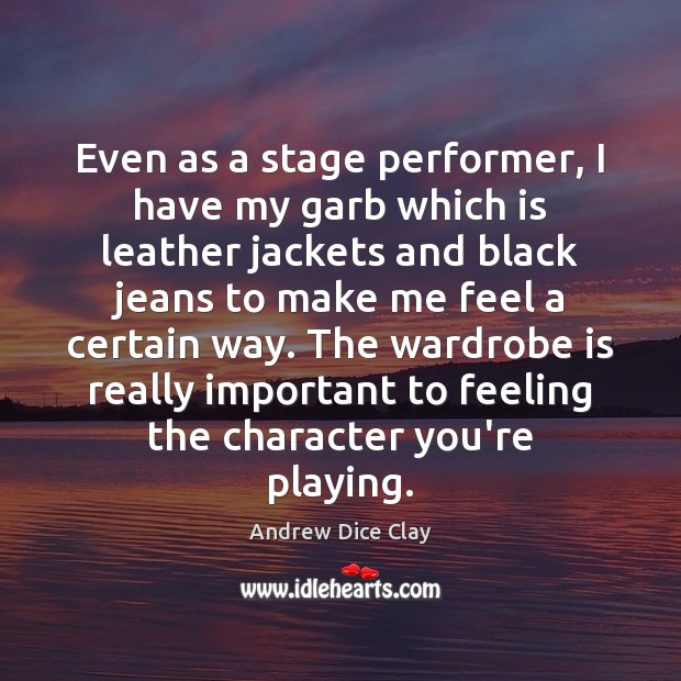Even as a stage performer, I have my garb which is leather Andrew Dice Clay Picture Quote