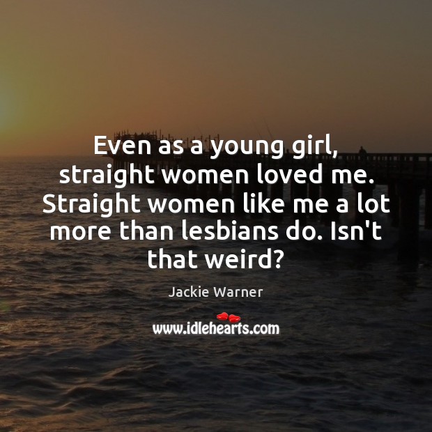 Even as a young girl, straight women loved me. Straight women like Jackie Warner Picture Quote