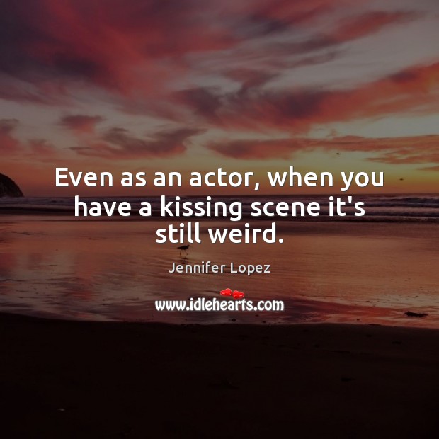 Even as an actor, when you have a kissing scene it’s still weird. Kissing Quotes Image