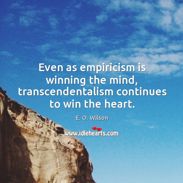 Even as empiricism is winning the mind, transcendentalism continues to win the heart. 