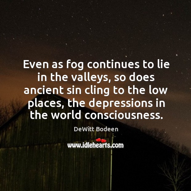 Even as fog continues to lie in the valleys, so does ancient sin cling to the low places DeWitt Bodeen Picture Quote