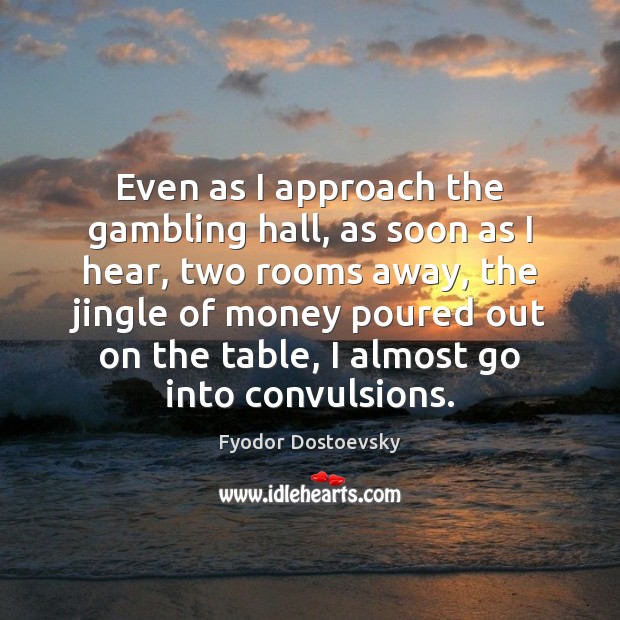 Even as I approach the gambling hall, as soon as I hear, Fyodor Dostoevsky Picture Quote