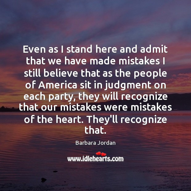 Even as I stand here and admit that we have made mistakes Barbara Jordan Picture Quote