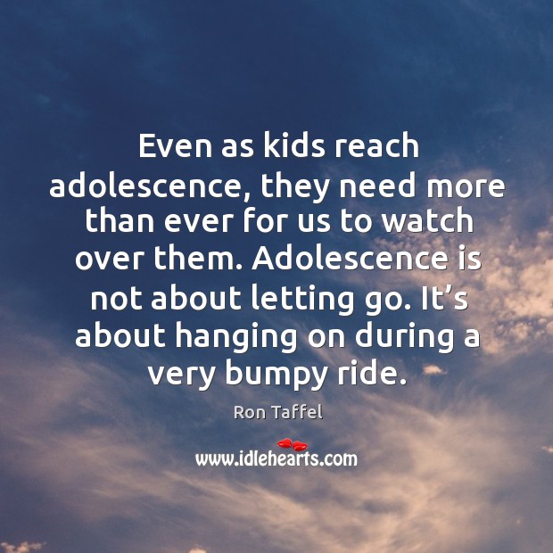 Even as kids reach adolescence, they need more than ever for us to watch over them. Image