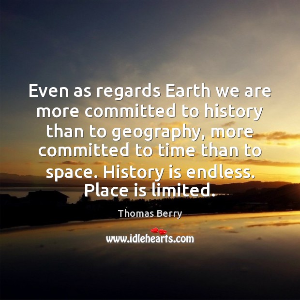 Even as regards Earth we are more committed to history than to Thomas Berry Picture Quote