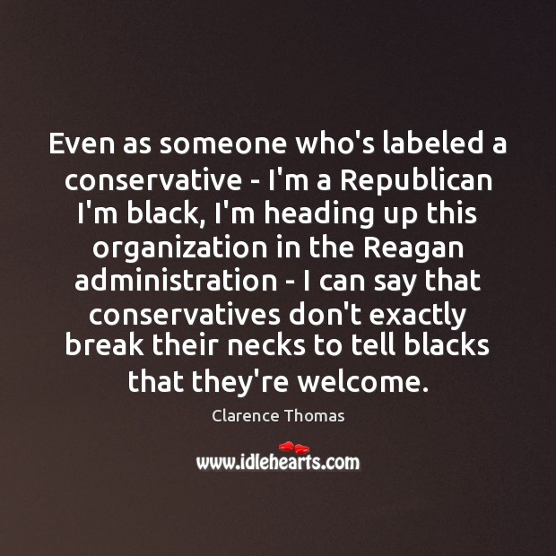 Even as someone who’s labeled a conservative – I’m a Republican I’m Clarence Thomas Picture Quote