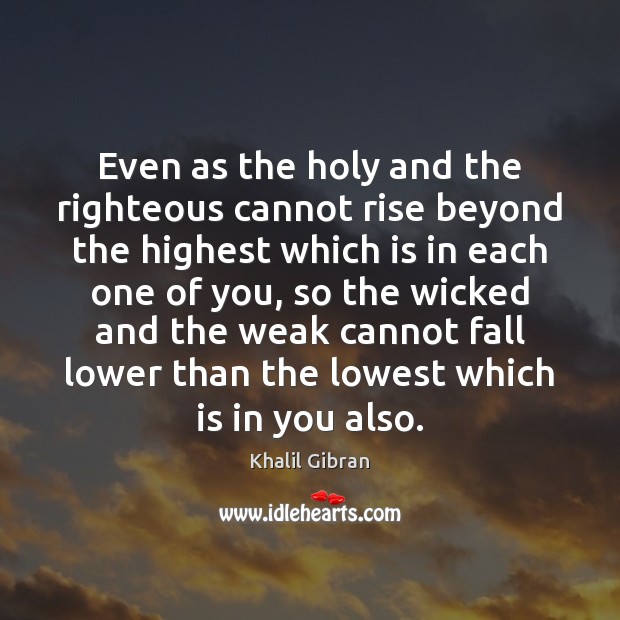 Even as the holy and the righteous cannot rise beyond the highest Khalil Gibran Picture Quote