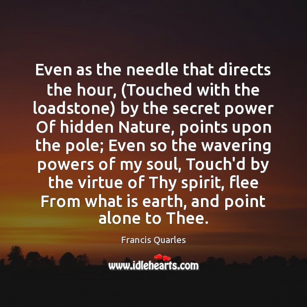 Even as the needle that directs the hour, (Touched with the loadstone) Francis Quarles Picture Quote