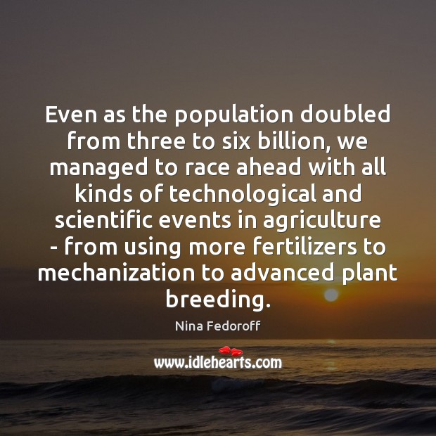 Even as the population doubled from three to six billion, we managed Nina Fedoroff Picture Quote