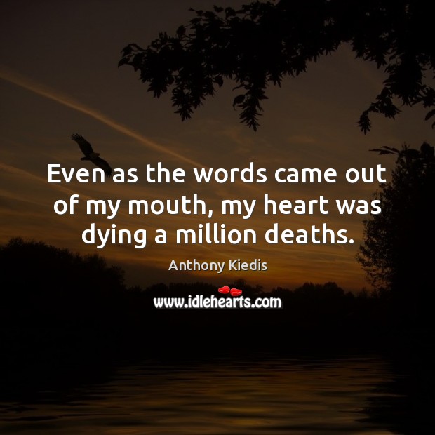 Even as the words came out of my mouth, my heart was dying a million deaths. Anthony Kiedis Picture Quote
