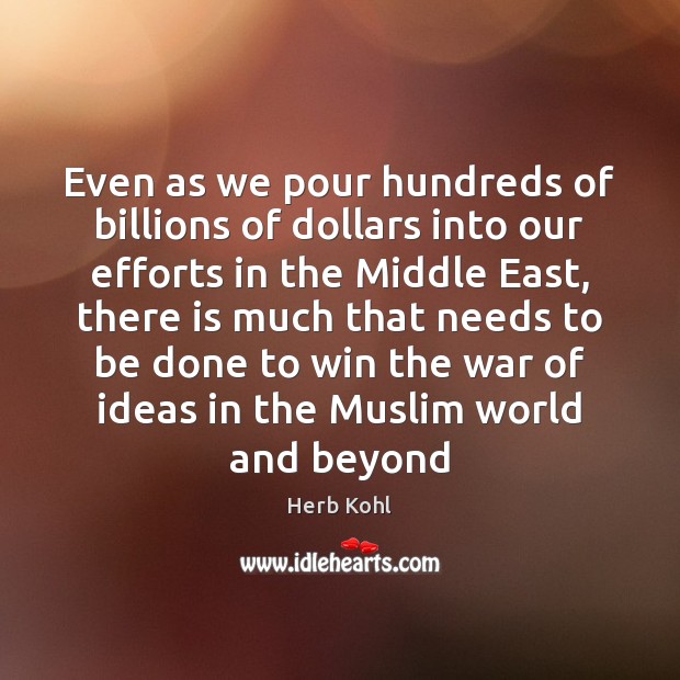 Even as we pour hundreds of billions of dollars into our efforts Herb Kohl Picture Quote
