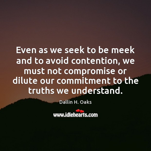 Even as we seek to be meek and to avoid contention, we Dallin H. Oaks Picture Quote