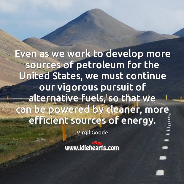 Even as we work to develop more sources of petroleum for the united states Virgil Goode Picture Quote