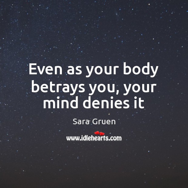 Even as your body betrays you, your mind denies it Sara Gruen Picture Quote