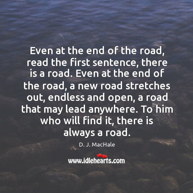 Even at the end of the road, read the first sentence, there D. J. MacHale Picture Quote