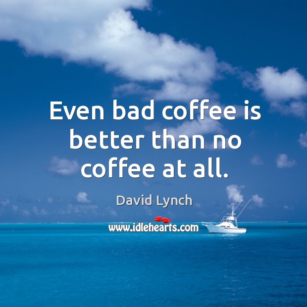 Even bad coffee is better than no coffee at all. Coffee Quotes Image