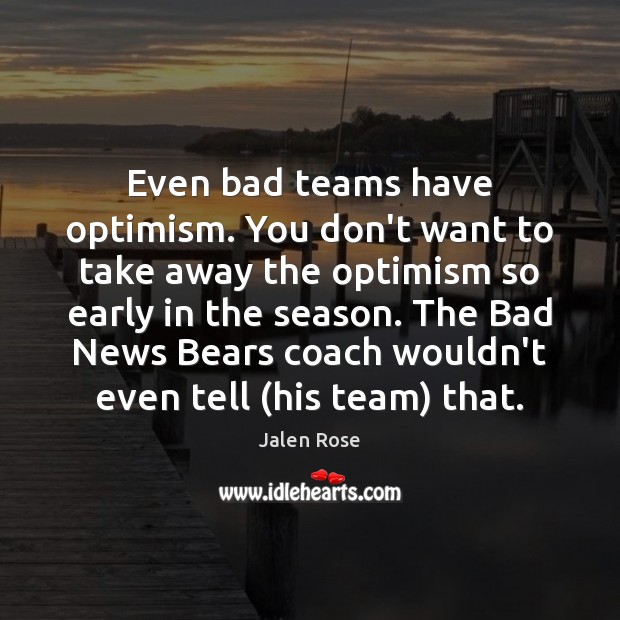 Even bad teams have optimism. You don’t want to take away the Image